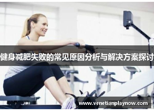 健身减肥失败的常见原因分析与解决方案探讨