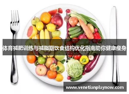 体育减肥训练与减脂期饮食结构优化指南助你健康瘦身